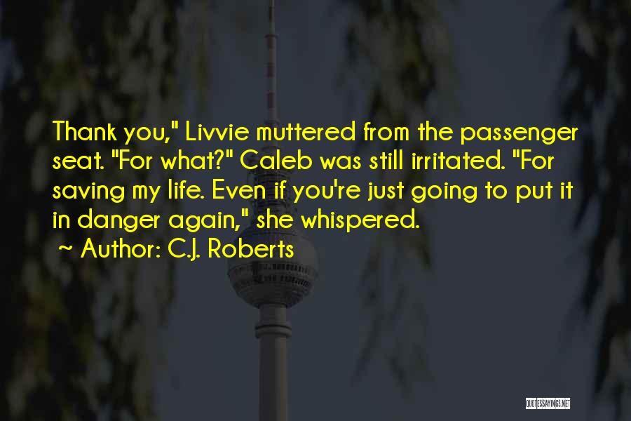 C.J. Roberts Quotes: Thank You, Livvie Muttered From The Passenger Seat. For What? Caleb Was Still Irritated. For Saving My Life. Even If