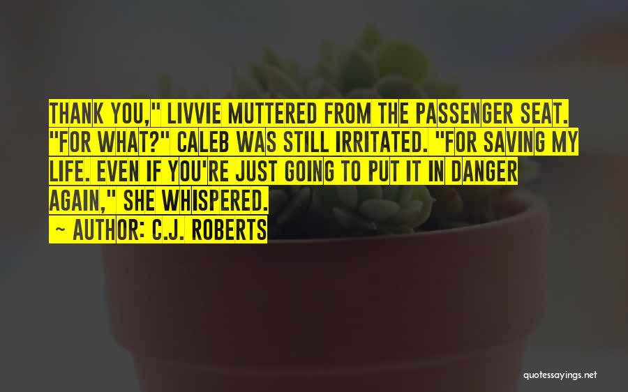 C.J. Roberts Quotes: Thank You, Livvie Muttered From The Passenger Seat. For What? Caleb Was Still Irritated. For Saving My Life. Even If