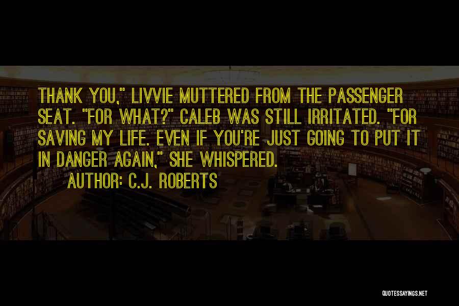 C.J. Roberts Quotes: Thank You, Livvie Muttered From The Passenger Seat. For What? Caleb Was Still Irritated. For Saving My Life. Even If