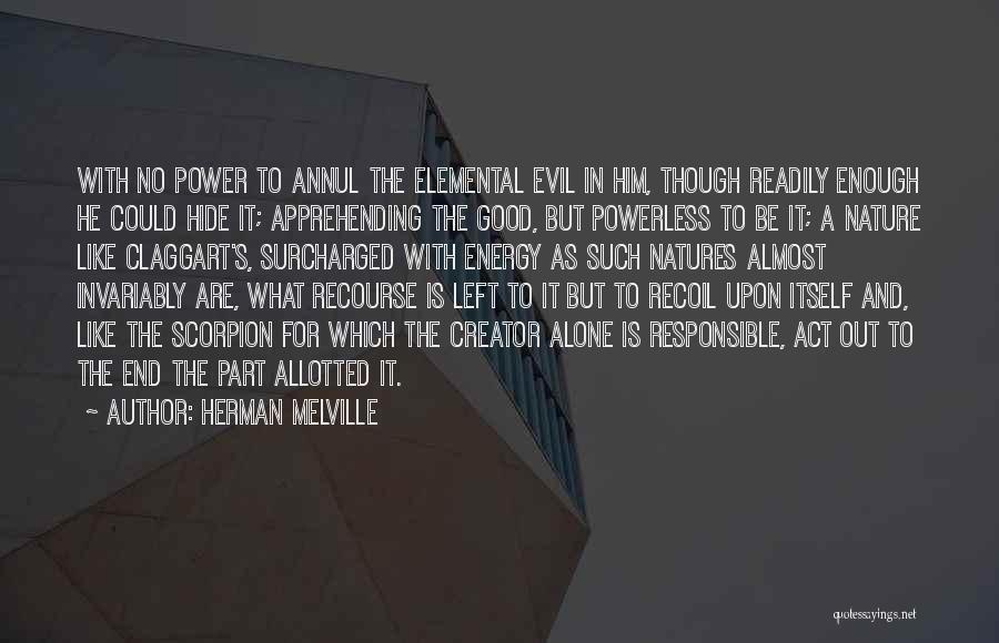 Herman Melville Quotes: With No Power To Annul The Elemental Evil In Him, Though Readily Enough He Could Hide It; Apprehending The Good,