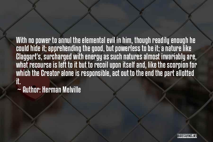 Herman Melville Quotes: With No Power To Annul The Elemental Evil In Him, Though Readily Enough He Could Hide It; Apprehending The Good,