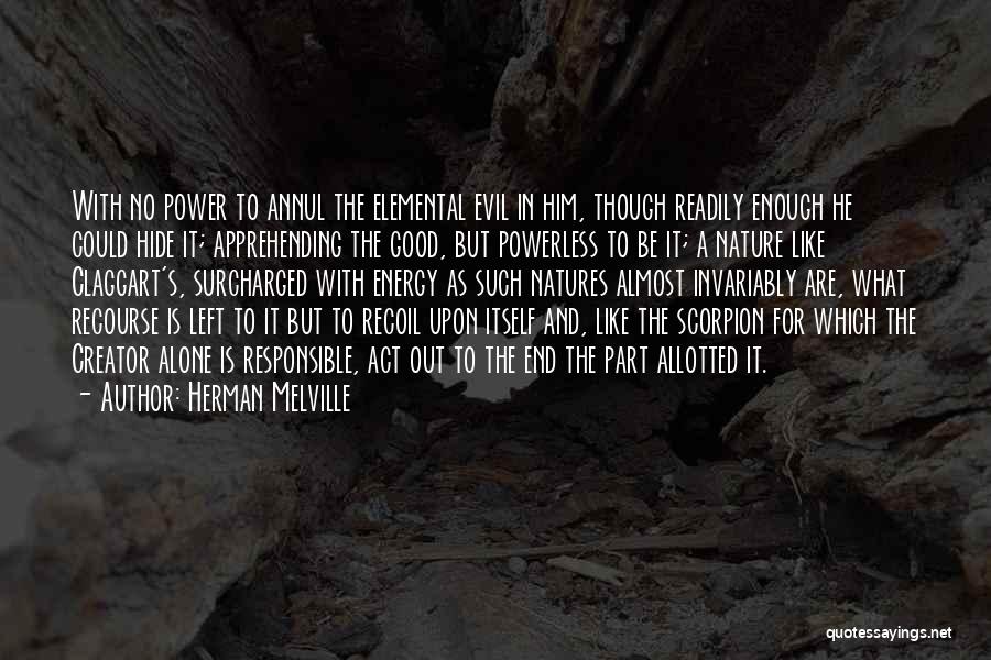 Herman Melville Quotes: With No Power To Annul The Elemental Evil In Him, Though Readily Enough He Could Hide It; Apprehending The Good,