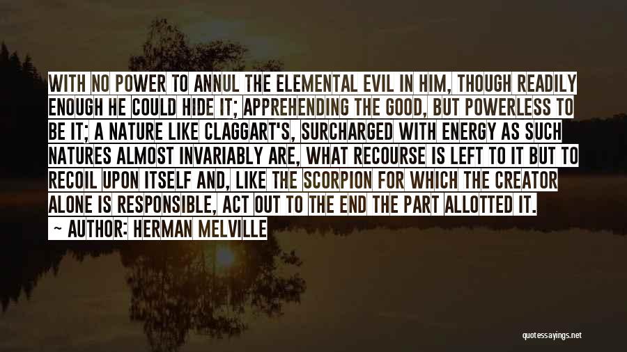 Herman Melville Quotes: With No Power To Annul The Elemental Evil In Him, Though Readily Enough He Could Hide It; Apprehending The Good,