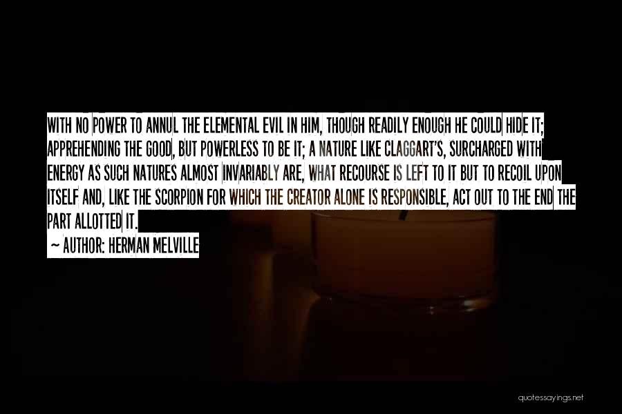 Herman Melville Quotes: With No Power To Annul The Elemental Evil In Him, Though Readily Enough He Could Hide It; Apprehending The Good,