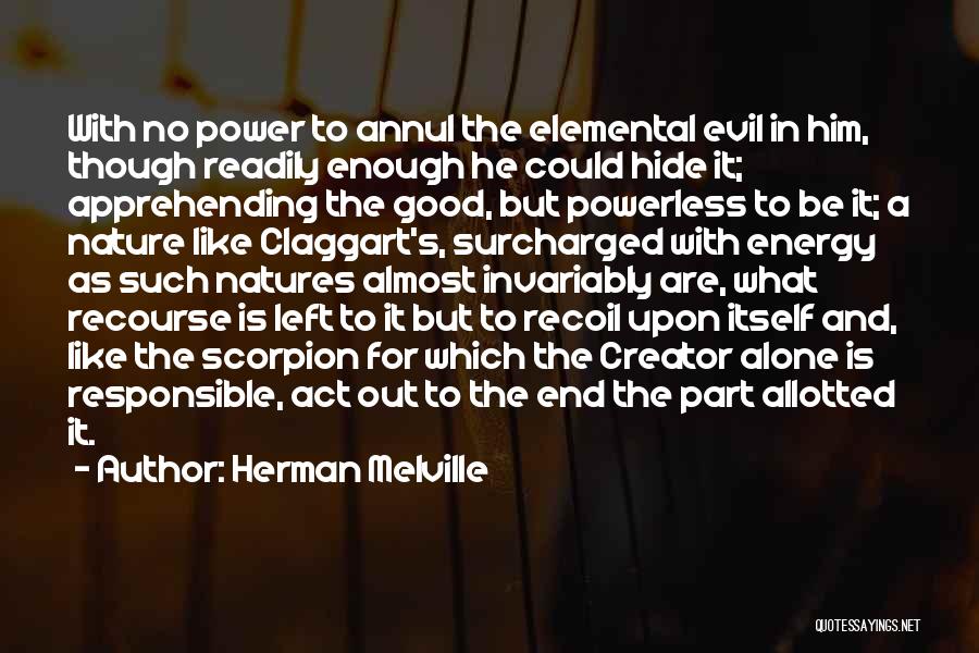 Herman Melville Quotes: With No Power To Annul The Elemental Evil In Him, Though Readily Enough He Could Hide It; Apprehending The Good,
