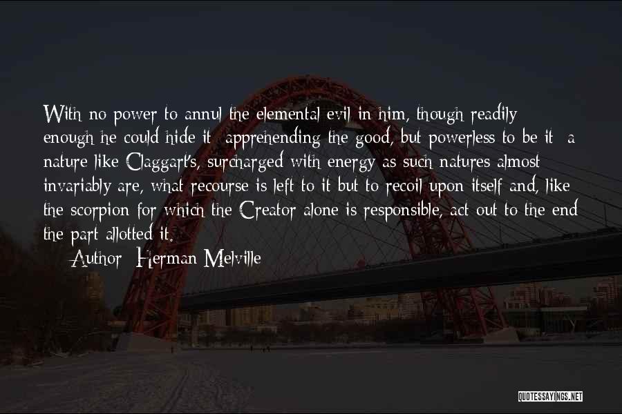 Herman Melville Quotes: With No Power To Annul The Elemental Evil In Him, Though Readily Enough He Could Hide It; Apprehending The Good,