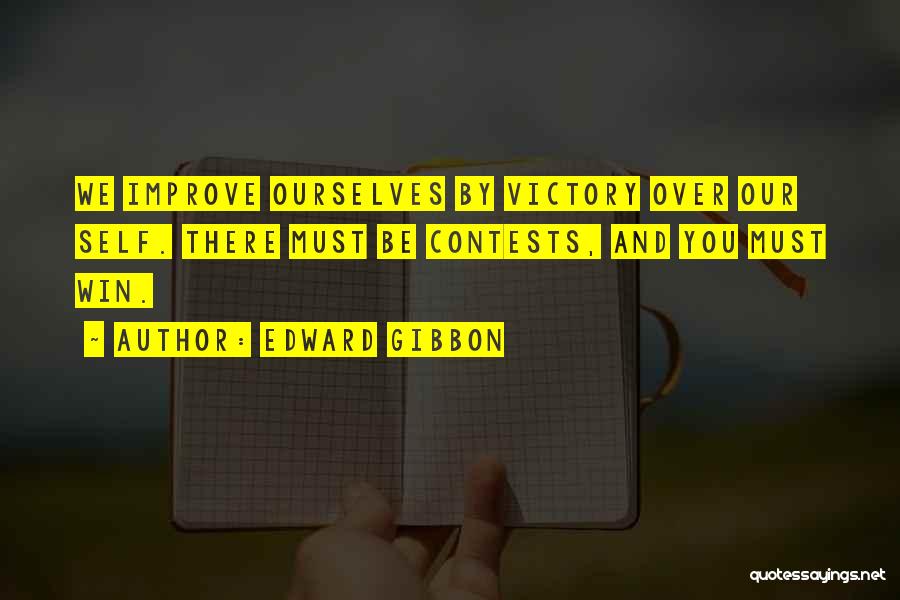 Edward Gibbon Quotes: We Improve Ourselves By Victory Over Our Self. There Must Be Contests, And You Must Win.