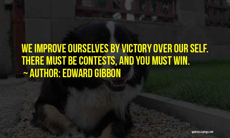 Edward Gibbon Quotes: We Improve Ourselves By Victory Over Our Self. There Must Be Contests, And You Must Win.