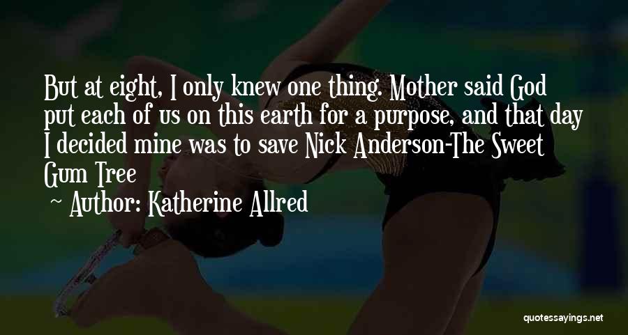 Katherine Allred Quotes: But At Eight, I Only Knew One Thing. Mother Said God Put Each Of Us On This Earth For A