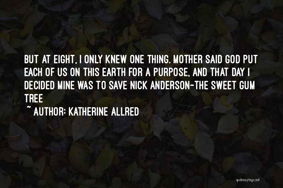 Katherine Allred Quotes: But At Eight, I Only Knew One Thing. Mother Said God Put Each Of Us On This Earth For A