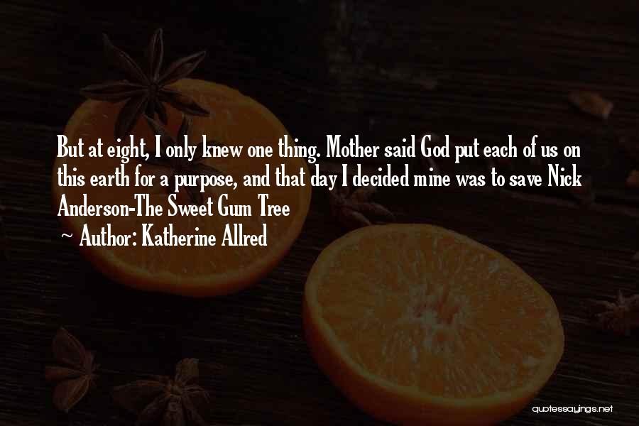 Katherine Allred Quotes: But At Eight, I Only Knew One Thing. Mother Said God Put Each Of Us On This Earth For A