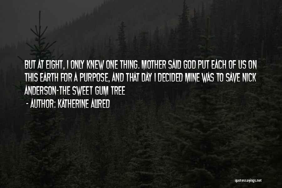 Katherine Allred Quotes: But At Eight, I Only Knew One Thing. Mother Said God Put Each Of Us On This Earth For A