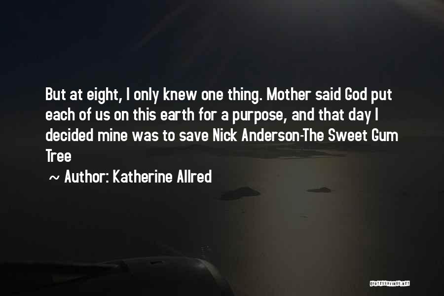 Katherine Allred Quotes: But At Eight, I Only Knew One Thing. Mother Said God Put Each Of Us On This Earth For A