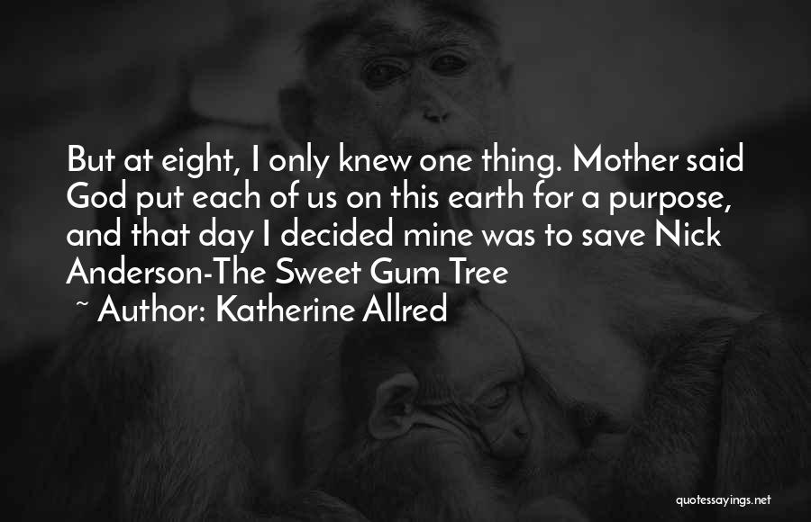 Katherine Allred Quotes: But At Eight, I Only Knew One Thing. Mother Said God Put Each Of Us On This Earth For A