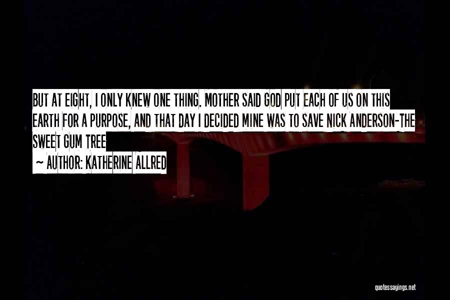 Katherine Allred Quotes: But At Eight, I Only Knew One Thing. Mother Said God Put Each Of Us On This Earth For A