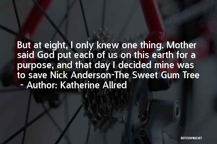 Katherine Allred Quotes: But At Eight, I Only Knew One Thing. Mother Said God Put Each Of Us On This Earth For A