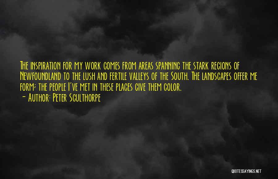 Peter Sculthorpe Quotes: The Inspiration For My Work Comes From Areas Spanning The Stark Regions Of Newfoundland To The Lush And Fertile Valleys