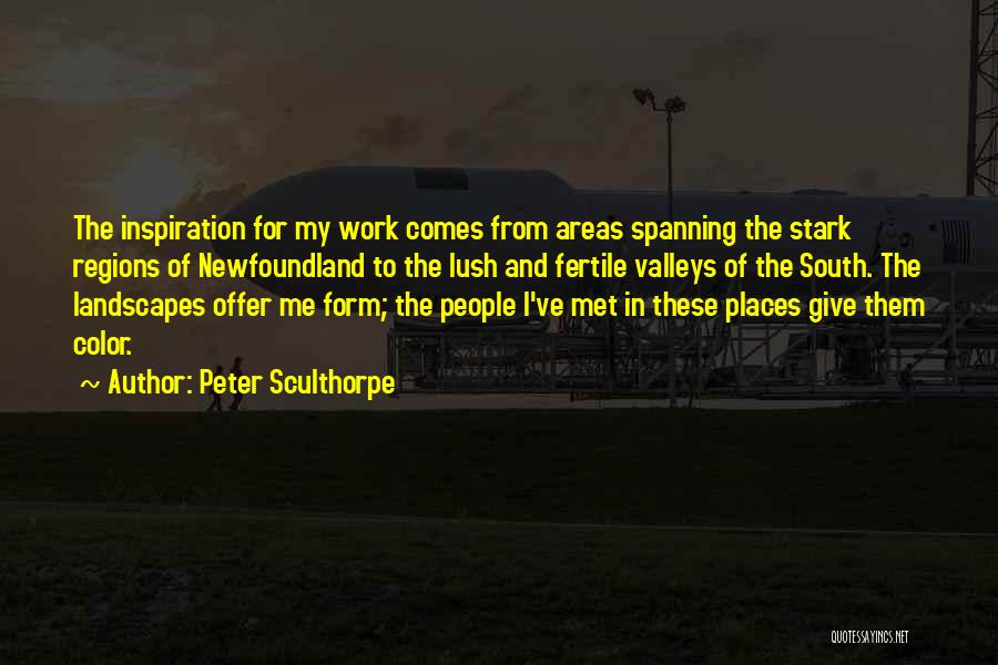 Peter Sculthorpe Quotes: The Inspiration For My Work Comes From Areas Spanning The Stark Regions Of Newfoundland To The Lush And Fertile Valleys