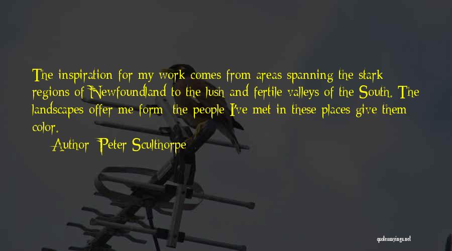 Peter Sculthorpe Quotes: The Inspiration For My Work Comes From Areas Spanning The Stark Regions Of Newfoundland To The Lush And Fertile Valleys