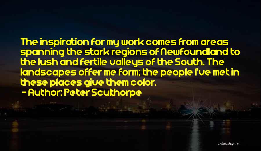 Peter Sculthorpe Quotes: The Inspiration For My Work Comes From Areas Spanning The Stark Regions Of Newfoundland To The Lush And Fertile Valleys