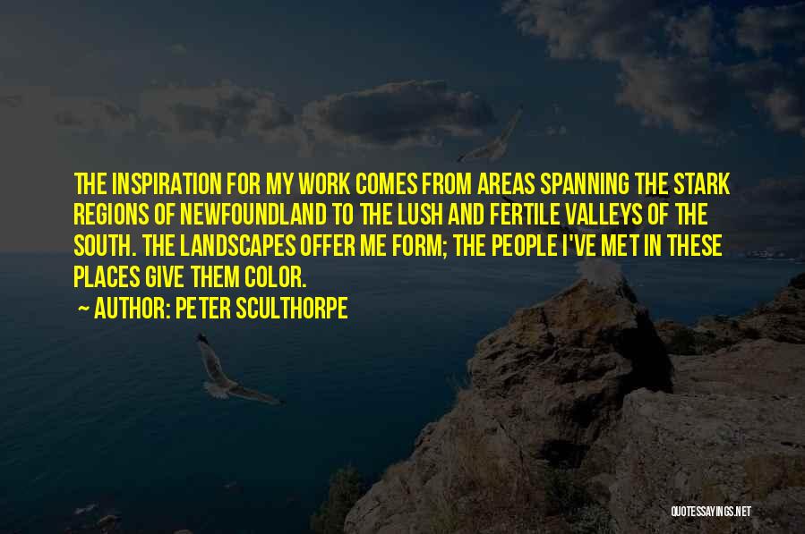 Peter Sculthorpe Quotes: The Inspiration For My Work Comes From Areas Spanning The Stark Regions Of Newfoundland To The Lush And Fertile Valleys