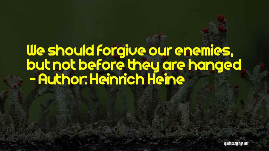 Heinrich Heine Quotes: We Should Forgive Our Enemies, But Not Before They Are Hanged