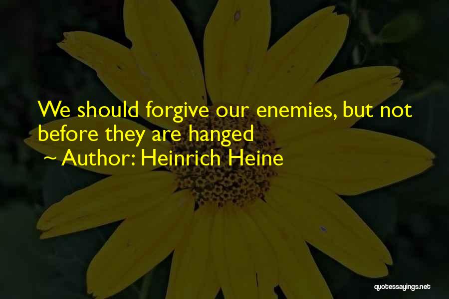 Heinrich Heine Quotes: We Should Forgive Our Enemies, But Not Before They Are Hanged