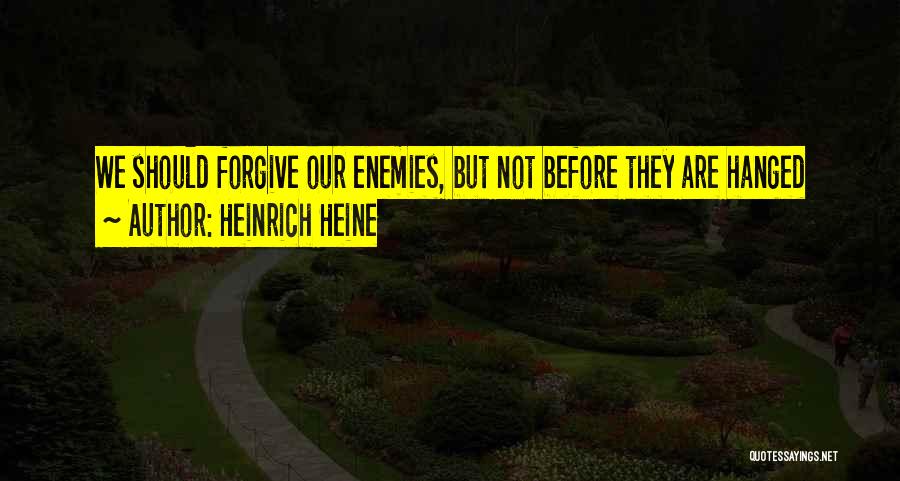 Heinrich Heine Quotes: We Should Forgive Our Enemies, But Not Before They Are Hanged