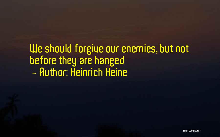 Heinrich Heine Quotes: We Should Forgive Our Enemies, But Not Before They Are Hanged