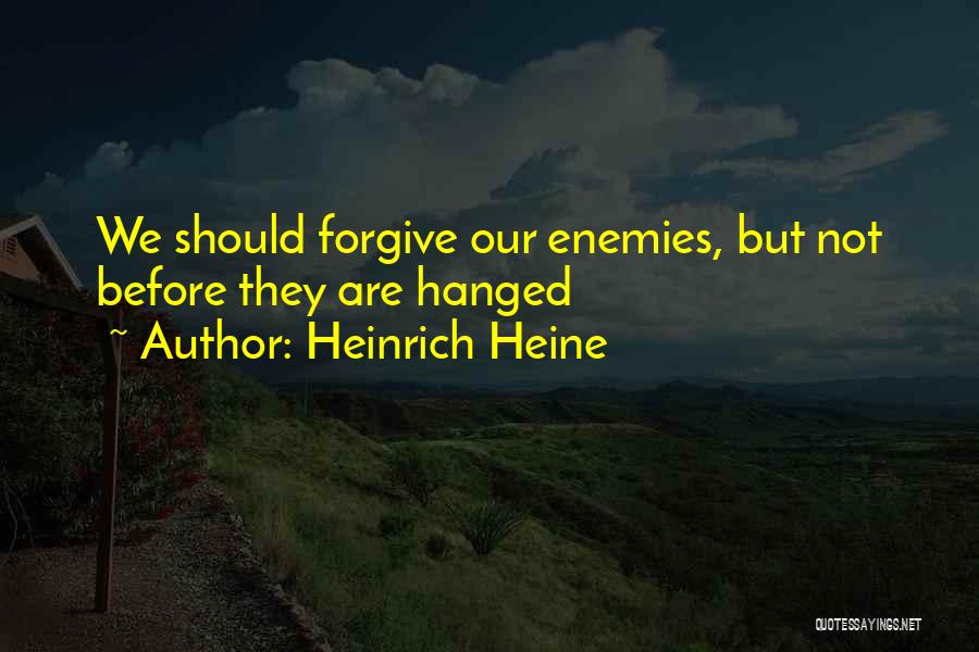 Heinrich Heine Quotes: We Should Forgive Our Enemies, But Not Before They Are Hanged