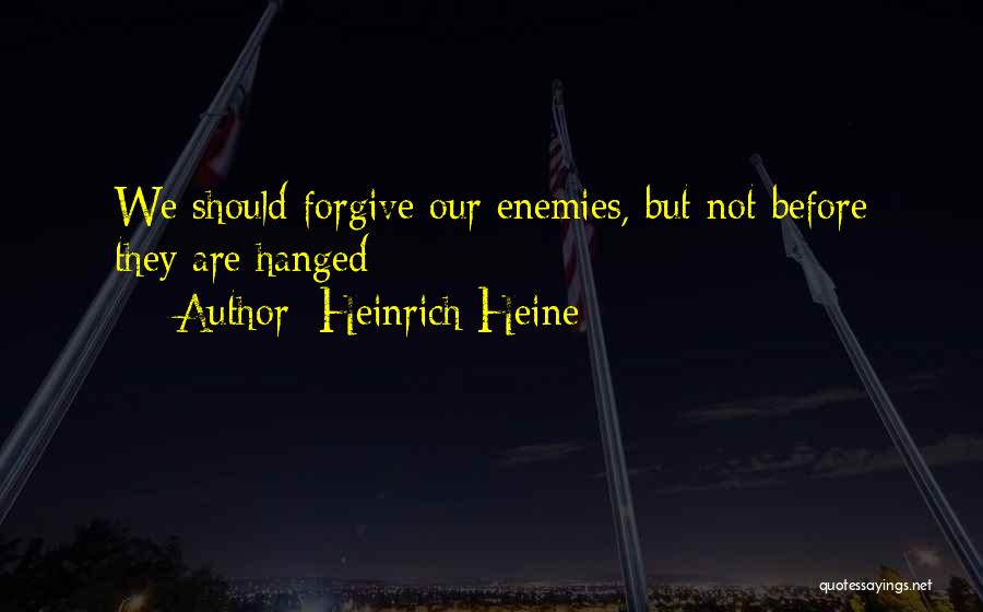 Heinrich Heine Quotes: We Should Forgive Our Enemies, But Not Before They Are Hanged