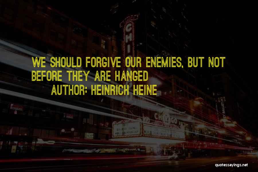 Heinrich Heine Quotes: We Should Forgive Our Enemies, But Not Before They Are Hanged