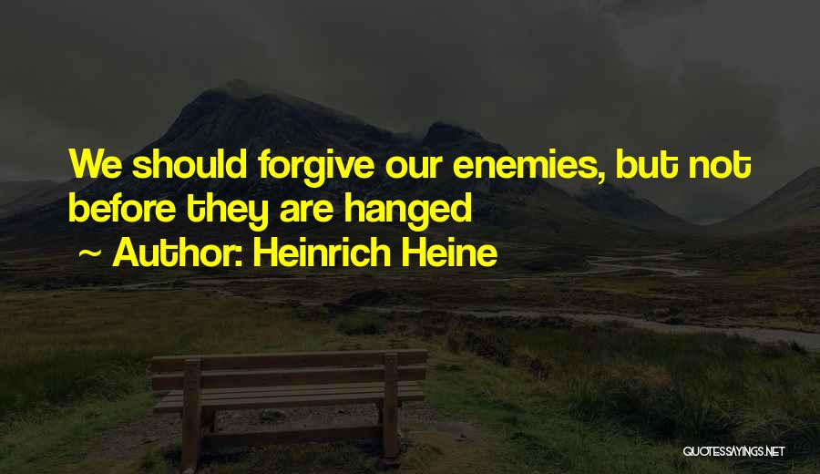 Heinrich Heine Quotes: We Should Forgive Our Enemies, But Not Before They Are Hanged