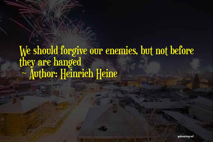 Heinrich Heine Quotes: We Should Forgive Our Enemies, But Not Before They Are Hanged