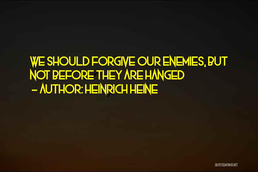 Heinrich Heine Quotes: We Should Forgive Our Enemies, But Not Before They Are Hanged