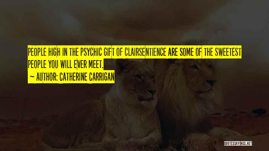 Catherine Carrigan Quotes: People High In The Psychic Gift Of Clairsentience Are Some Of The Sweetest People You Will Ever Meet.