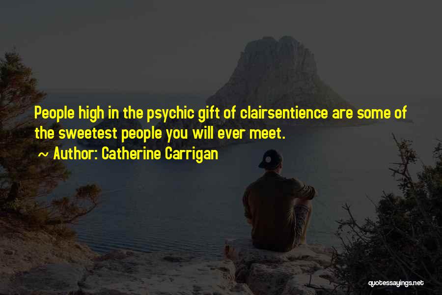 Catherine Carrigan Quotes: People High In The Psychic Gift Of Clairsentience Are Some Of The Sweetest People You Will Ever Meet.