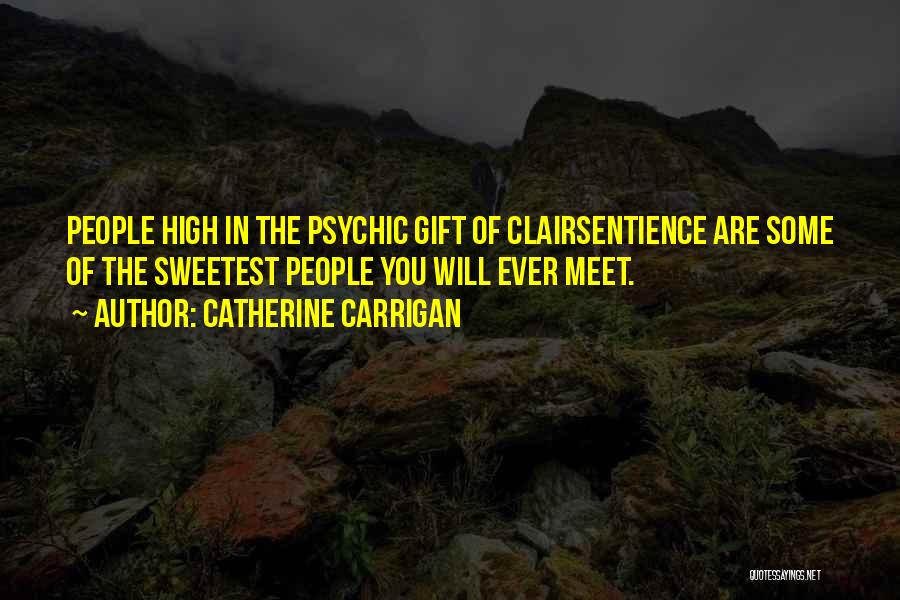 Catherine Carrigan Quotes: People High In The Psychic Gift Of Clairsentience Are Some Of The Sweetest People You Will Ever Meet.