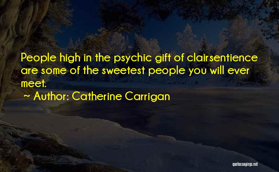 Catherine Carrigan Quotes: People High In The Psychic Gift Of Clairsentience Are Some Of The Sweetest People You Will Ever Meet.