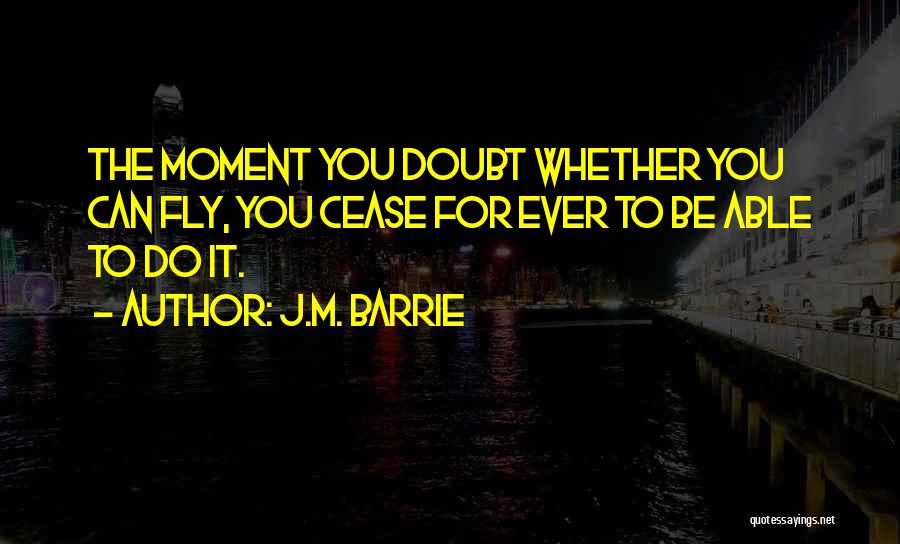 J.M. Barrie Quotes: The Moment You Doubt Whether You Can Fly, You Cease For Ever To Be Able To Do It.