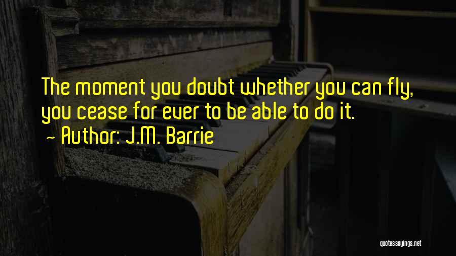 J.M. Barrie Quotes: The Moment You Doubt Whether You Can Fly, You Cease For Ever To Be Able To Do It.