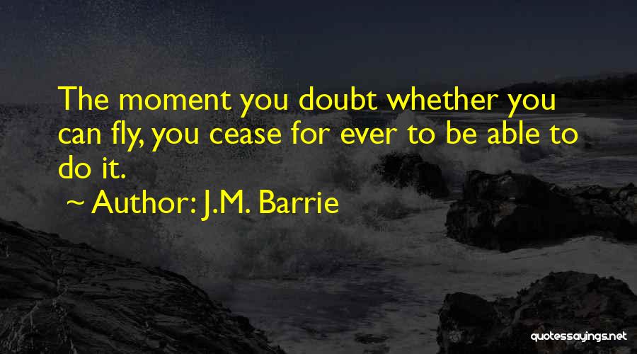 J.M. Barrie Quotes: The Moment You Doubt Whether You Can Fly, You Cease For Ever To Be Able To Do It.