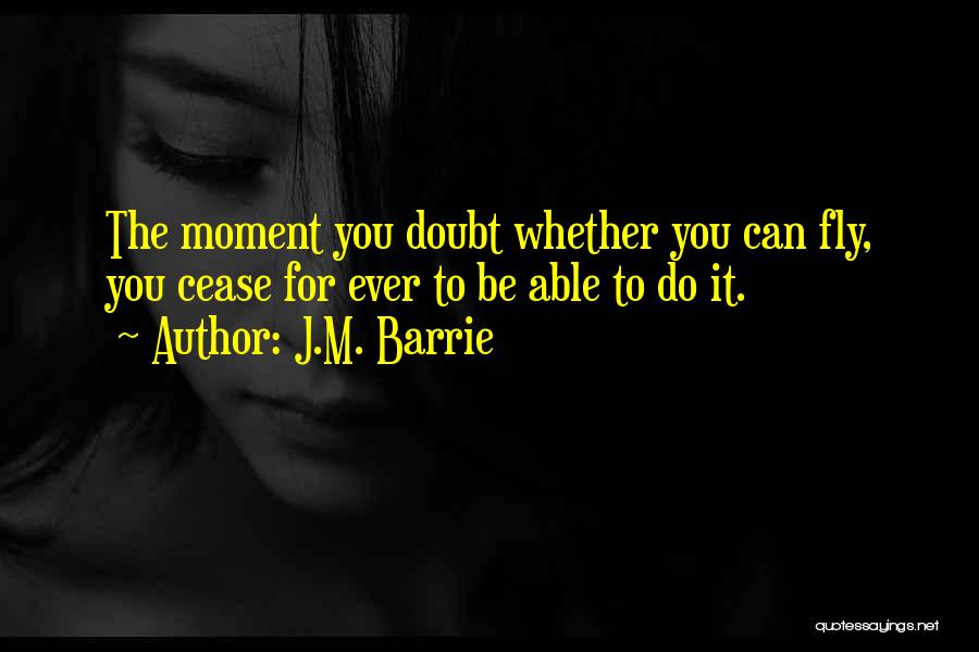 J.M. Barrie Quotes: The Moment You Doubt Whether You Can Fly, You Cease For Ever To Be Able To Do It.