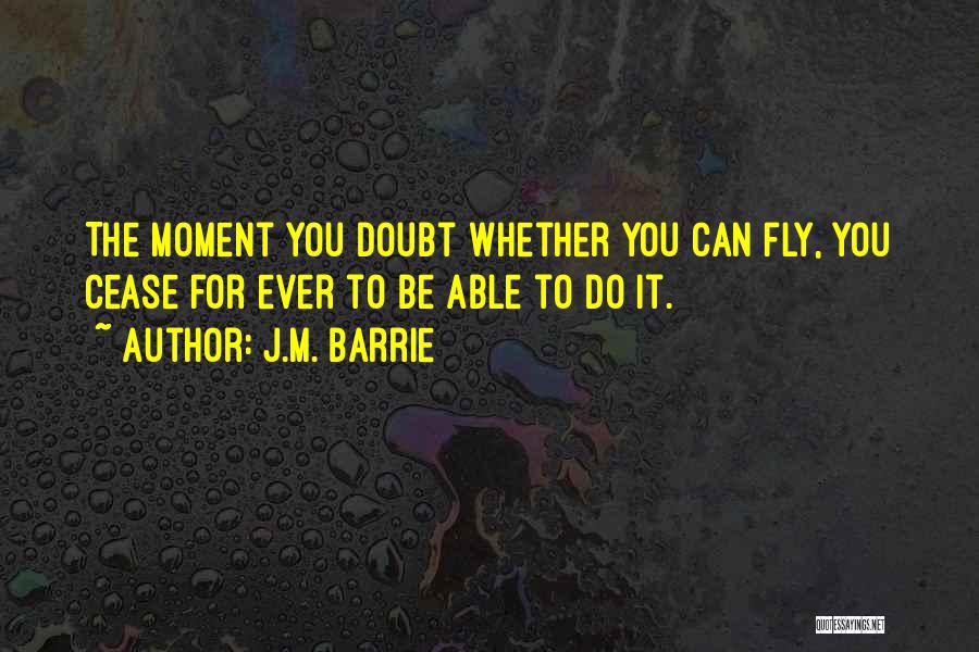 J.M. Barrie Quotes: The Moment You Doubt Whether You Can Fly, You Cease For Ever To Be Able To Do It.