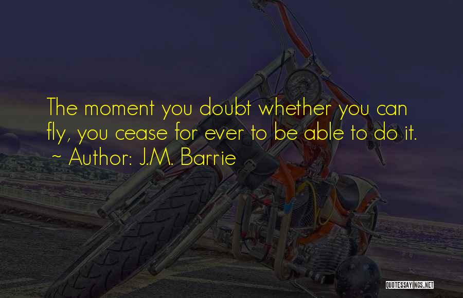 J.M. Barrie Quotes: The Moment You Doubt Whether You Can Fly, You Cease For Ever To Be Able To Do It.