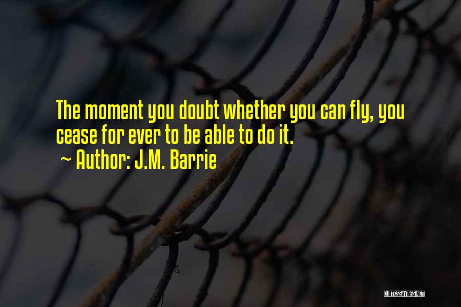 J.M. Barrie Quotes: The Moment You Doubt Whether You Can Fly, You Cease For Ever To Be Able To Do It.