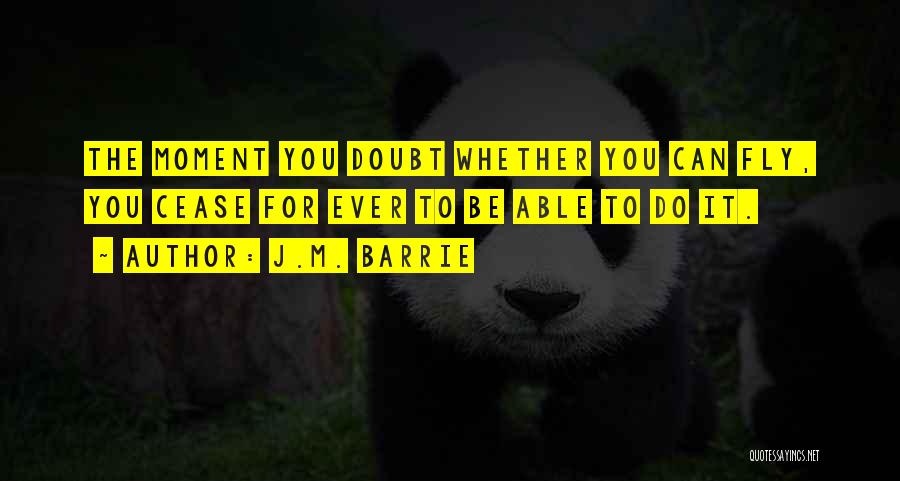 J.M. Barrie Quotes: The Moment You Doubt Whether You Can Fly, You Cease For Ever To Be Able To Do It.