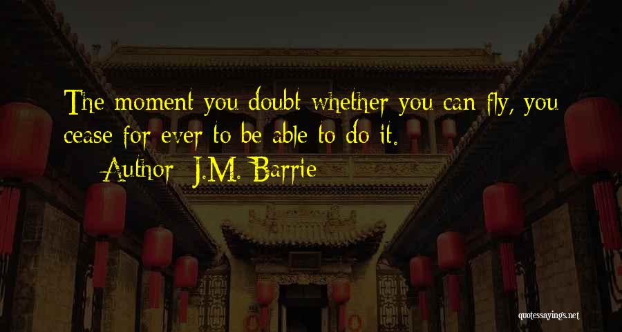 J.M. Barrie Quotes: The Moment You Doubt Whether You Can Fly, You Cease For Ever To Be Able To Do It.