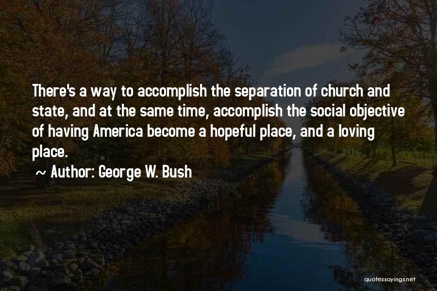 George W. Bush Quotes: There's A Way To Accomplish The Separation Of Church And State, And At The Same Time, Accomplish The Social Objective