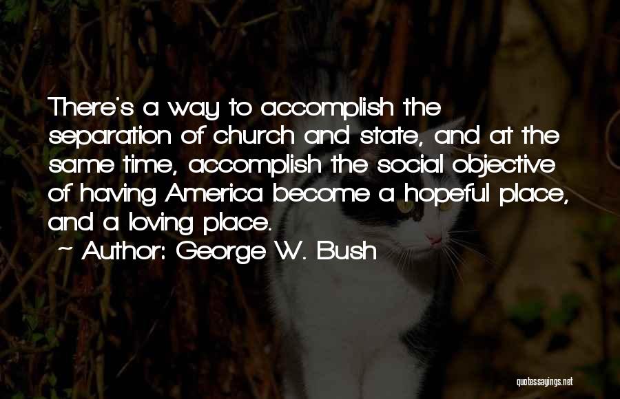 George W. Bush Quotes: There's A Way To Accomplish The Separation Of Church And State, And At The Same Time, Accomplish The Social Objective